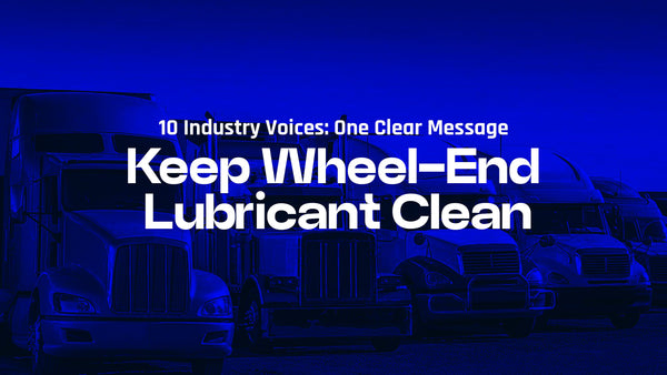 10 Industry Voices: One Clear Message - Keep Wheel-End Lubricant Clean